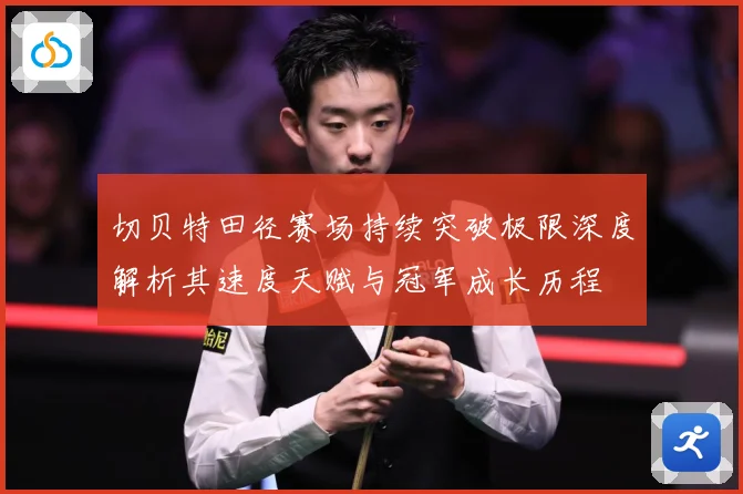 切贝特田径赛场持续突破极限深度解析其速度天赋与冠军成长历程