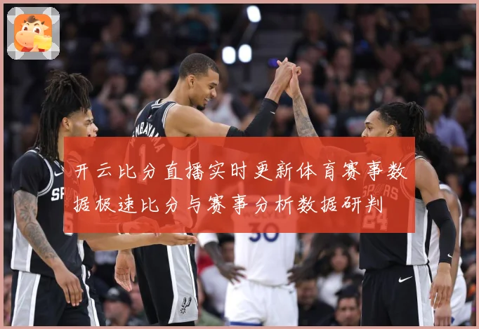 开云比分直播实时更新体育赛事数据极速比分与赛事分析数据研判