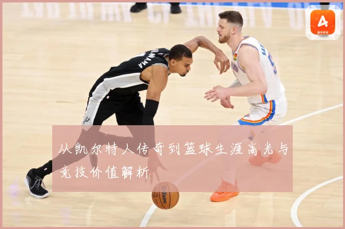 从凯尔特人传奇到篮球生涯高光与竞技价值解析