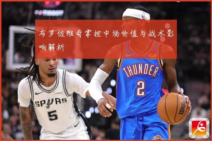 布罗佐维奇掌控中场价值与战术影响解析
