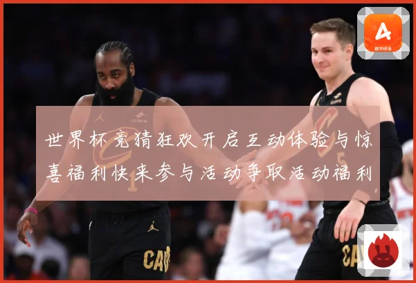 世界杯竞猜狂欢开启互动体验与惊喜福利快来参与活动争取活动福利数据研判