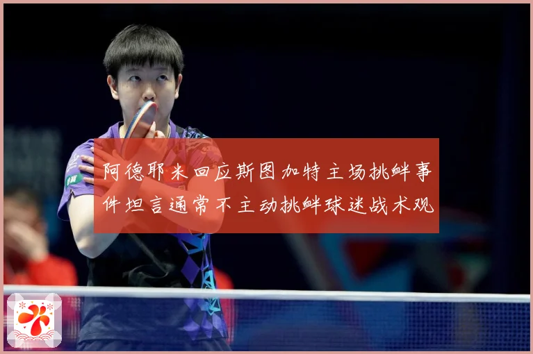 阿德耶米回应斯图加特主场挑衅事件坦言通常不主动挑衅球迷战术观察