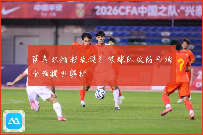萨乌尔精彩表现引领球队攻防两端全面提升解析