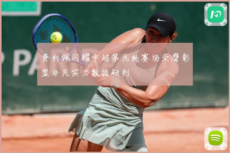 费利佩闪耀中超第九轮赛场荣膺彰显非凡实力数据研判