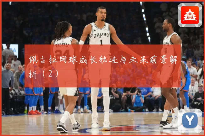佩古拉网球成长轨迹与未来前景解析（2）