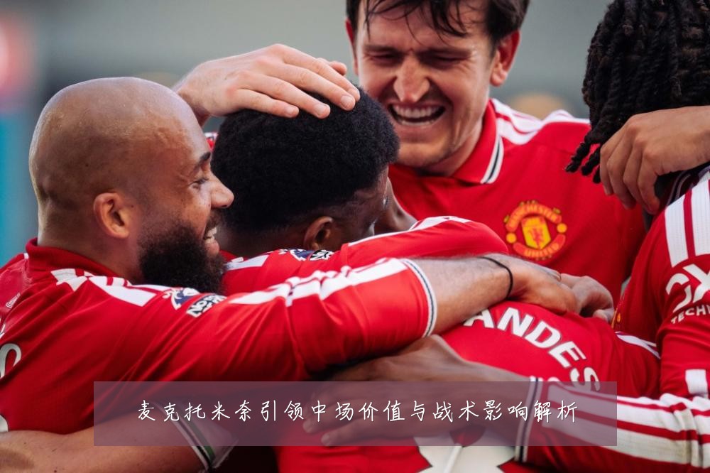 麦克托米奈引领中场价值与战术影响解析