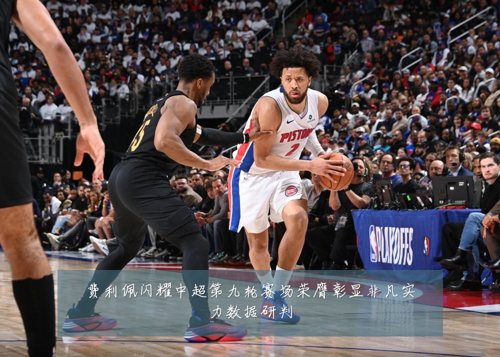 费利佩闪耀中超第九轮赛场荣膺彰显非凡实力数据研判